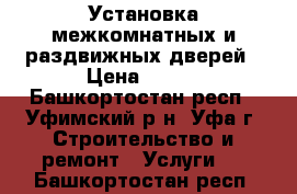 Установка межкомнатных и раздвижных дверей › Цена ­ 800 - Башкортостан респ., Уфимский р-н, Уфа г. Строительство и ремонт » Услуги   . Башкортостан респ.